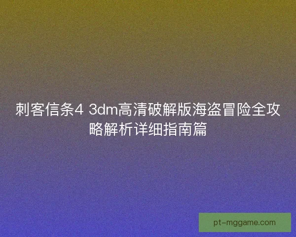 刺客信条4 3dm高清破解版海盗冒险全攻略解析详细指南篇